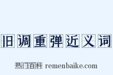 旧调重弹近义词是什么意思的图片